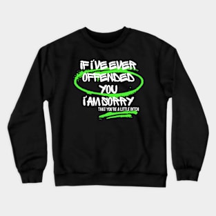 If I've Ever Offended You I'm Sorry That You're a Little Bitch Crewneck Sweatshirt